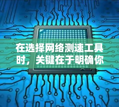 在选择网络测速工具时，关键在于明确你的需求。以下是针对不同需求的工具推荐