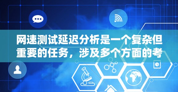 网速测试延迟分析是一个复杂但重要的任务,涉及多个方面的考量。以下是对该问题的系统分析和解决方案 网速测试延迟分析是一个复杂但重要的任务,涉及多个方面的考量。以下是对该问题的系统分析和解决方案