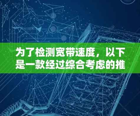 为了检测宽带速度，以下是一款经过综合考虑的推荐
