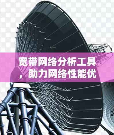 宽带网络分析工具，助力网络性能优化