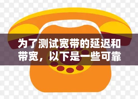为了测试宽带的延迟和带宽，以下是一些可靠且适合不同需求的工具和步骤指南