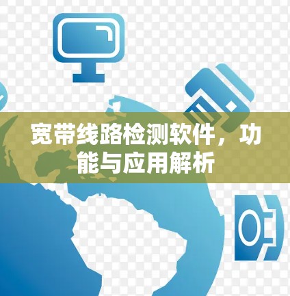 宽带线路检测软件,功能与应用解析 宽带线路检测软件,功能与应用解析