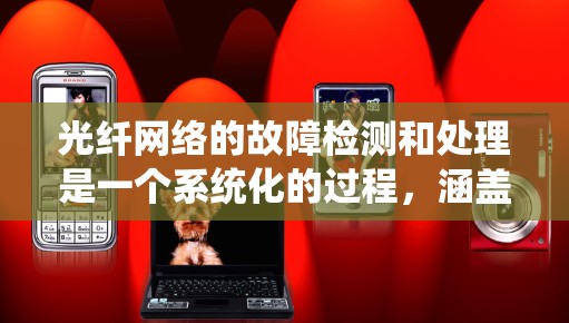光纤网络的故障检测和处理是一个系统化的过程，涵盖了从监测到定位、处理和预防的多个环节。以下是对光纤网络故障检测和处理的详细分析