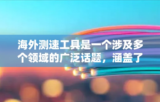 海外测速工具是一个涉及多个领域的广泛话题,涵盖了从速度测量、路况分析到交通导航等多个方面。以下是一些常见的海外测速工具和资源,分为不同的类别供你参考 海外测速工具是一个涉及多个领域的广泛话题,涵盖了从速度测量、路况分析到交通导航等多个方面。以下是一些常见的海外测速工具和资源,分为不同的类别供你参考