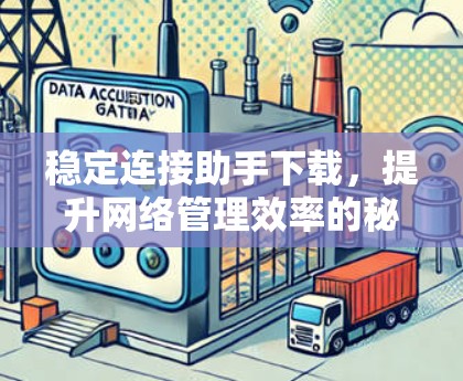 稳定连接助手下载,提升网络管理效率的秘密武器