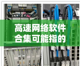 高速网络软件合集可能指的是一系列能够加速、优化或管理高速网络的软件工具和解决方案。以下是一些常见的高速网络相关软件和工具的合集,涵盖了<strong>网络优化</strong>、内容加速、负载均衡、网络监控等多个方面