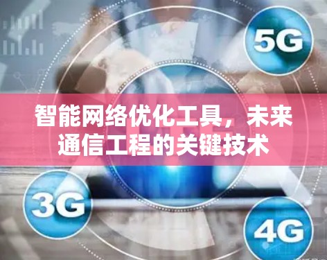 智能<strong>网络优化</strong>工具,未来通信工程的关键技术