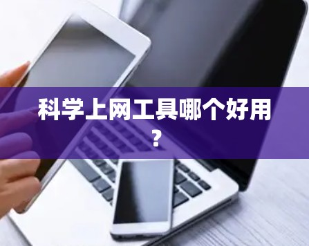 科学上网工具哪个好用? 科学上网工具哪个好用?