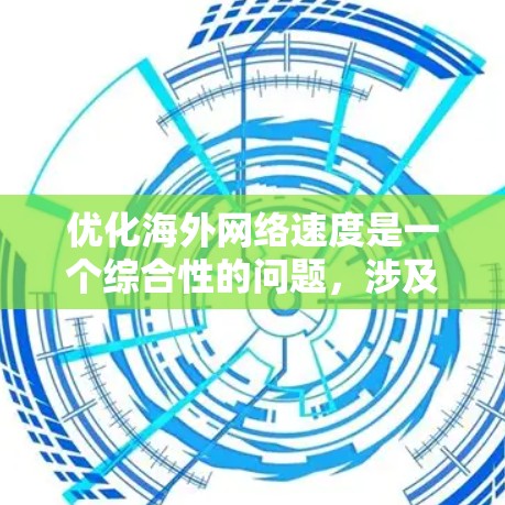 优化海外网络速度是一个综合性的问题,涉及多个方面的调整和优化。以下是一些具体的建议和步骤,可以帮助您提高国际网络的速度