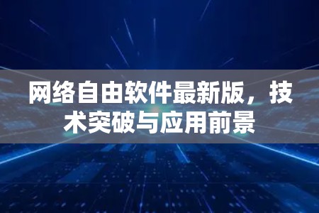 网络自由软件最新版，技术突破与应用前景
