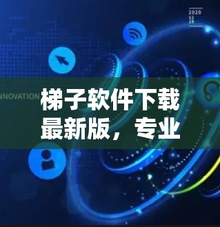 梯子软件下载最新版，专业通信工程师的最佳工具