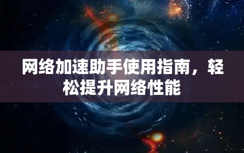 网络加速助手使用指南,轻松提升网络性能
