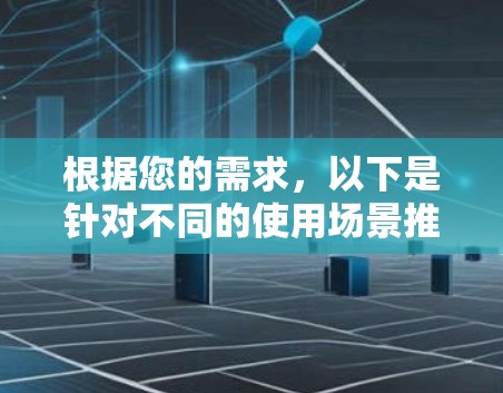 根据您的需求,以下是针对不同的使用场景推荐的代理服务器工具 根据您的需求,以下是针对不同的使用场景推荐的代理服务器工具