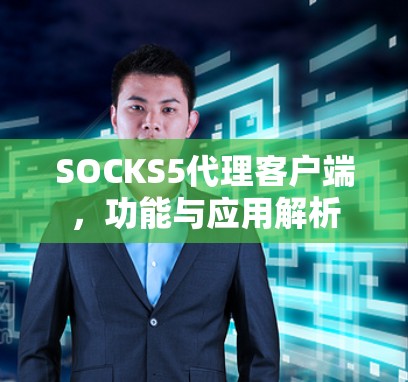 SOCKS5代理客户端，功能与应用解析