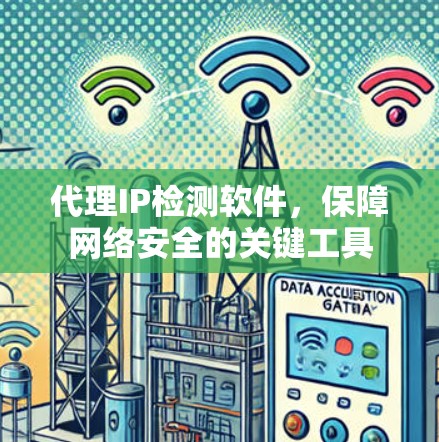 代理IP检测软件，保障网络安全的关键工具