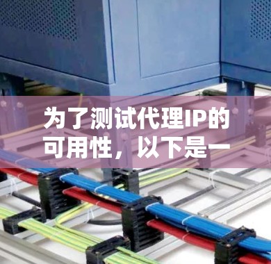 为了测试代理IP的可用性,以下是一步步的指南,帮助您全面验证其性能和功能 为了测试代理IP的可用性,以下是一步步的指南,帮助您全面验证其性能和功能