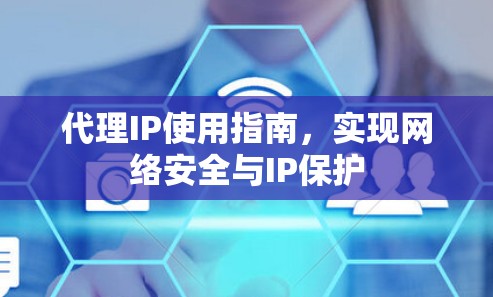 代理IP使用指南,实现网络安全与IP保护 代理IP使用指南,实现网络安全与IP保护