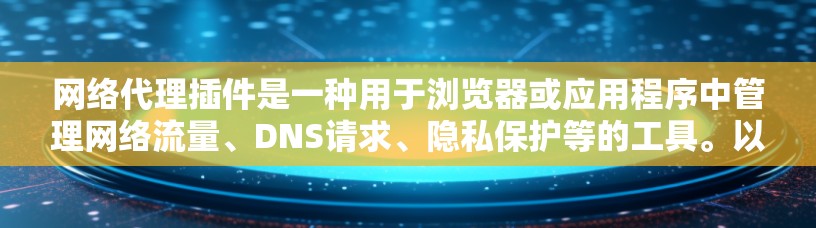 网络代理插件是一种用于浏览器或应用程序中管理网络流量、DNS请求、隐私保护等的工具。以下是一些常用的网络代理插件和相关资源,供您参考