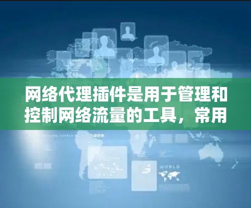 网络代理插件是用于管理和控制网络流量的工具,常用于开发、测试、防火墙设置等场景。最新版本的网络代理插件会根据不同供应商有所不同。以下是一些常见的网络代理插件及其最新版本信息 网络代理插件是用于管理和控制网络流量的工具,常用于开发、测试、防火墙设置等场景。最新版本的网络代理插件会根据不同供应商有所不同。以下是一些常见的网络代理插件及其最新版本信息
