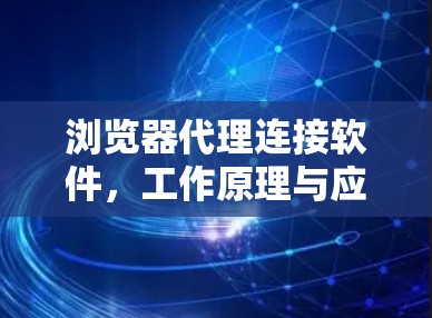 浏览器代理连接软件，工作原理与应用实践