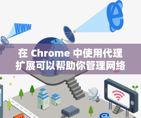在 Chrome 中使用代理扩展可以帮助你管理网络流量、保护隐私或匿名上网。以下是一些推荐的代理扩展，涵盖了不同需求和使用场景