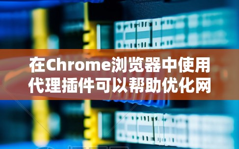 在Chrome浏览器中使用代理插件可以帮助优化网络性能、保护隐私和安全。以下是根据不同需求分类的代理插件推荐,供你参考 在Chrome浏览器中使用代理插件可以帮助优化网络性能、保护隐私和安全。以下是根据不同需求分类的代理插件推荐,供你参考