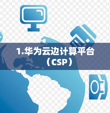 1.华为云边计算平台(CSP)