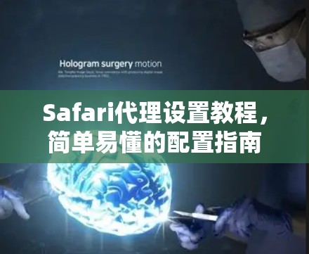 Safari代理设置教程,简单易懂的配置指南 Safari代理设置教程,简单易懂的配置指南