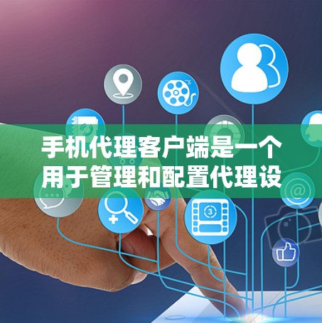 手机代理客户端是一个用于管理和配置代理设置的应用程序，主要作用是为手机提供数据转发、隐私保护等功能。以下是关于手机代理客户端的详细说明