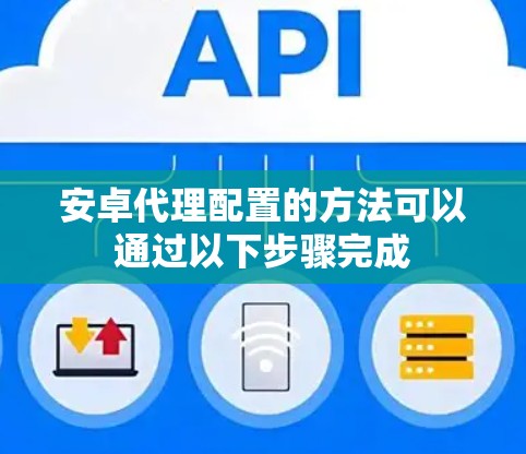 安卓代理配置的方法可以通过以下步骤完成