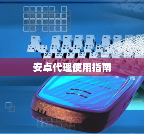 安卓代理使用指南