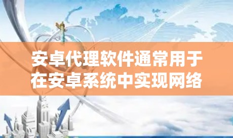 安卓代理软件通常用于在安卓系统中实现网络请求的中转或转发功能。以下是一些常见的安卓代理软件和相关工具的合集，供开发者参考