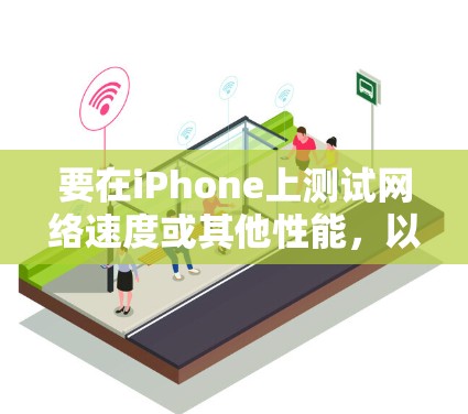 要在iPhone上测试网络速度或其他性能，以下是一些常用的代理测速软件和方法