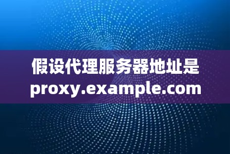 假设代理服务器地址是proxy.example.com，端口是808