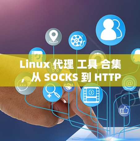 Linux 代理 工具 合集,从 SOCKS 到 HTTP 代理 的详细 指南 Linux 代理 工具 合集,从 SOCKS 到 HTTP 代理 的详细 指南