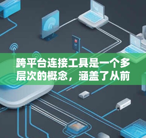 跨平台连接工具是一个多层次的概念，涵盖了从前端到后端、数据库到消息队列、配置管理到应用部署等多个方面。以下是对这些工具的详细分类和总结