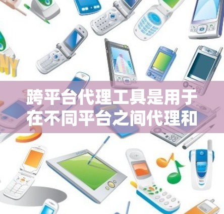 跨平台代理工具是用于在不同平台之间代理和处理请求的工具,旨在简化跨平台开发和集成。以下是对跨平台代理工具的详细分析和总结 跨平台代理工具是用于在不同平台之间代理和处理请求的工具,旨在简化跨平台开发和集成。以下是对跨平台代理工具的详细分析和总结