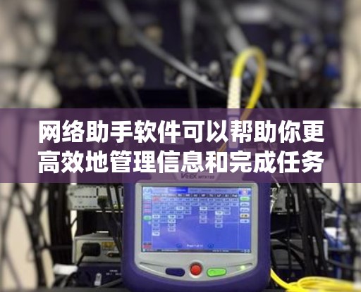 网络助手软件可以帮助你更高效地管理信息和完成任务，常见的网络助手软件包括聊天机器人、客服管理系统、协作工具等。以下是一些常用的网络助手软件推荐