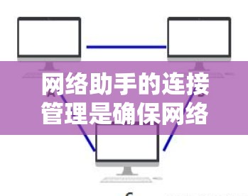 网络助手的连接管理是确保网络连接的稳定、高效和安全的关键过程。以下是网络助手在连接管理中的主要职责和步骤