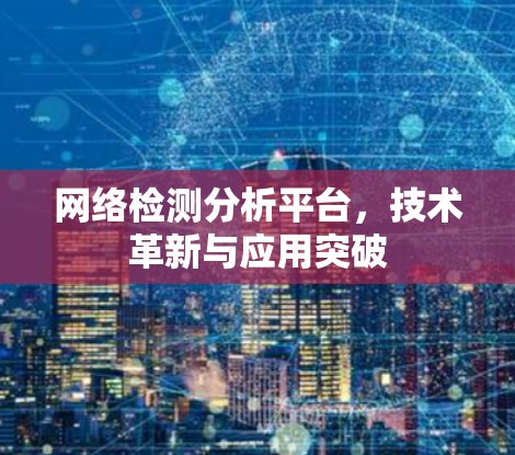 网络检测分析平台，技术革新与应用突破