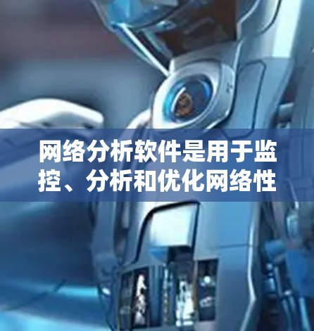 网络分析软件是用于监控、分析和优化网络性能的工具,常见于网络管理员、IT部门和企业中。以下是一些最新的网络分析软件及其简要说明,供您参考