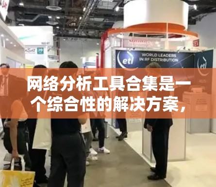 网络分析工具合集是一个综合性的解决方案,旨在帮助用户从多个维度全面分析网络数据。以下是对这一合集的详细分析 网络分析工具合集是一个综合性的解决方案,旨在帮助用户从多个维度全面分析网络数据。以下是对这一合集的详细分析