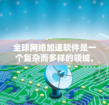 全球网络加速软件是一个复杂而多样的领域,涵盖了多种技术和解决方案,以满足不同的商业需求和网络环境。以下是对该领域的详细分析和总结