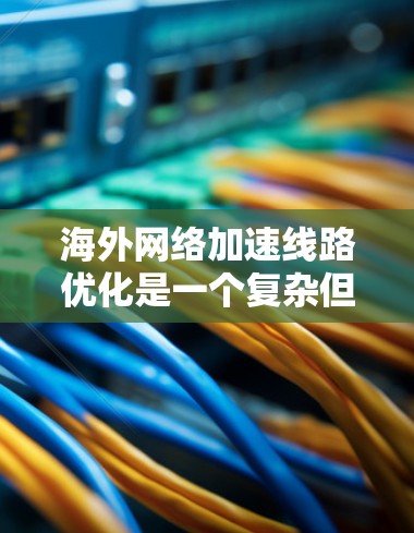 海外网络加速线路优化是一个复杂但重要的任务,尤其是在全球化的今天,跨国企业和个人对高效、稳定的网络连接有着更高的需求。以下是一些常见的优化方法和策略