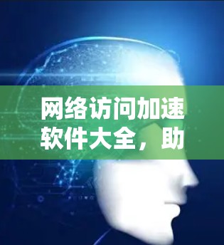 网络访问加速软件大全，助力通信工程高效化