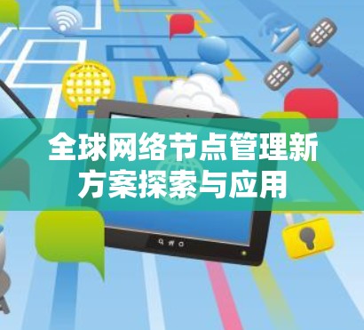 全球网络节点管理新方案探索与应用 全球网络节点管理新方案探索与应用