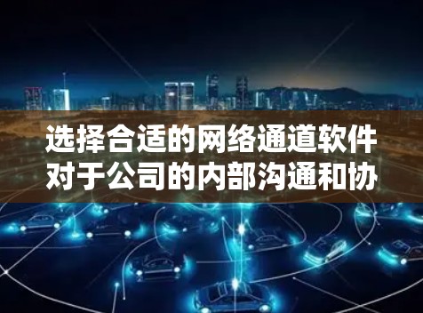 选择合适的网络通道软件对于公司的内部沟通和协作非常重要。以下是根据不同需求和情况的推荐,帮助您做出明智的选择 选择合适的网络通道软件对于公司的内部沟通和协作非常重要。以下是根据不同需求和情况的推荐,帮助您做出明智的选择