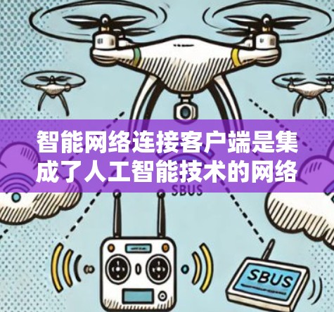 智能网络连接客户端是集成了人工智能技术的网络客户端解决方案,旨在通过智能化方式优化网络连接,提升连接效率和稳定性。以下是对这一技术的详细分析 智能网络连接客户端是集成了人工智能技术的网络客户端解决方案,旨在通过智能化方式优化网络连接,提升连接效率和稳定性。以下是对这一技术的详细分析
