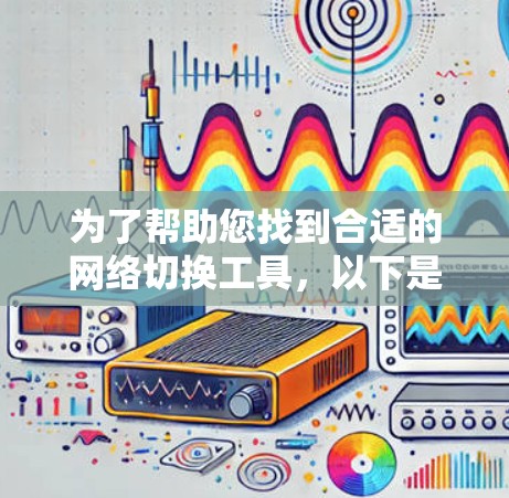 为了帮助您找到合适的网络切换工具,以下是一份详细的步骤指南 为了帮助您找到合适的网络切换工具,以下是一份详细的步骤指南