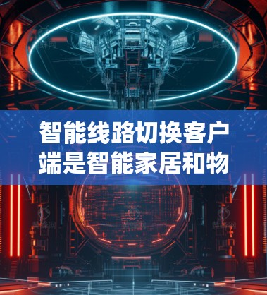 智能线路切换客户端是智能家居和物联网系统中的重要组件,用于在网络状态变化时自动选择最佳路由以确保连通性和性能。以下是开发智能线路切换客户端的详细步骤 智能线路切换客户端是智能家居和物联网系统中的重要组件,用于在网络状态变化时自动选择最佳路由以确保连通性和性能。以下是开发智能线路切换客户端的详细步骤